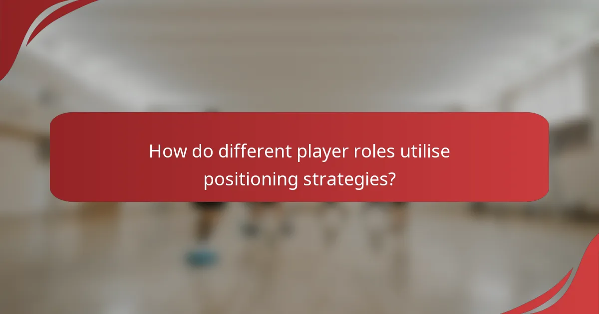 How do different player roles utilise positioning strategies?