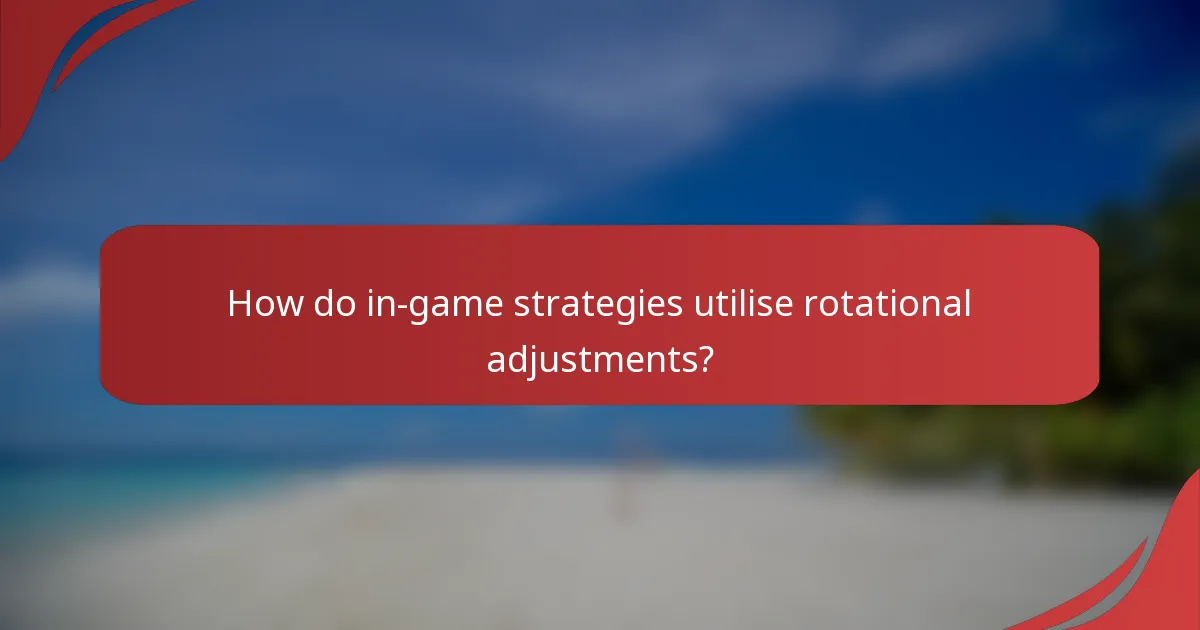 How do in-game strategies utilise rotational adjustments?