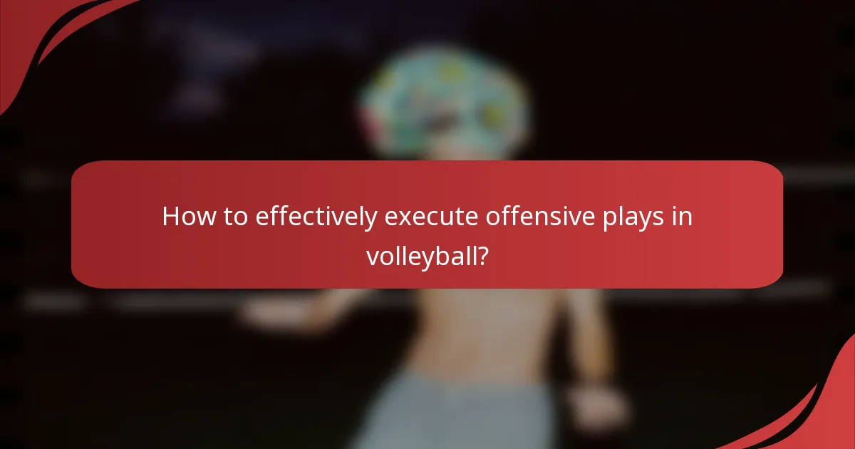 How to effectively execute offensive plays in volleyball?