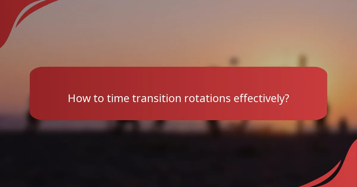 How to time transition rotations effectively?