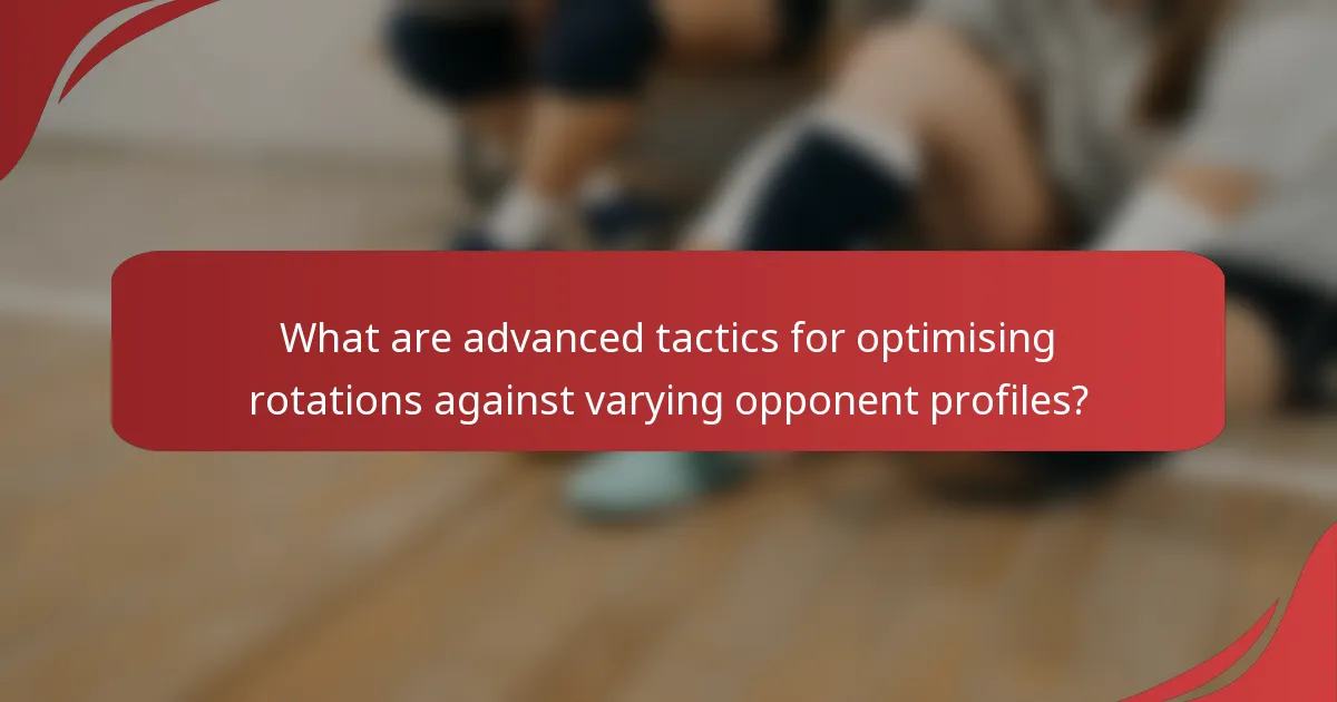 What are advanced tactics for optimising rotations against varying opponent profiles?