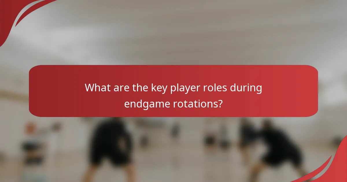 What are the key player roles during endgame rotations?