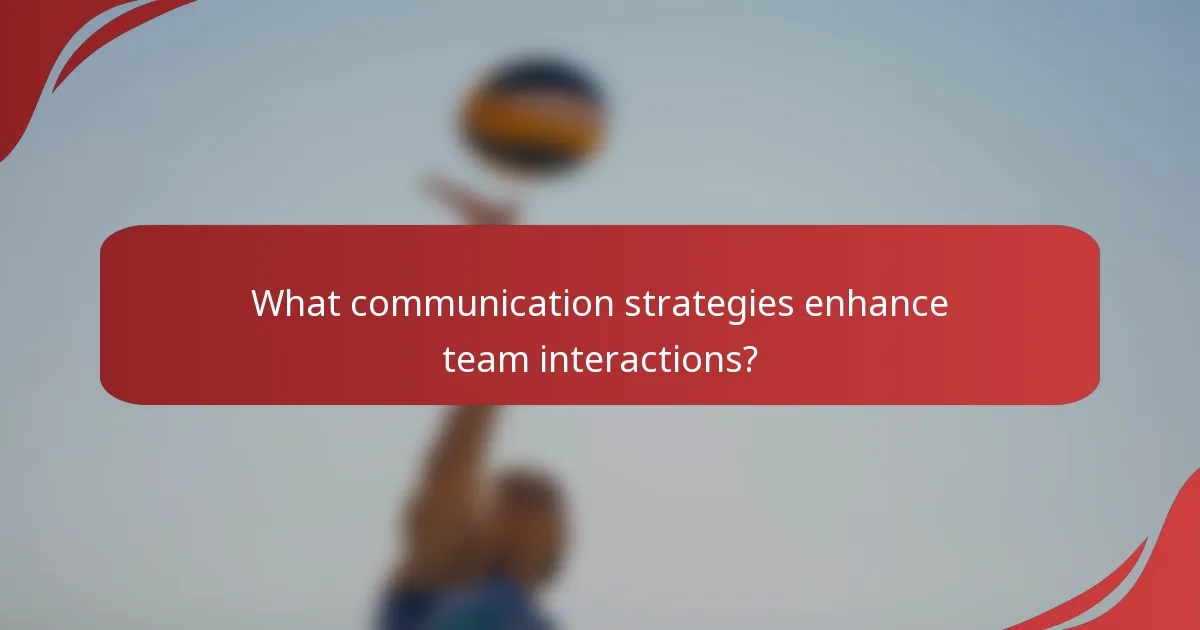 What communication strategies enhance team interactions?