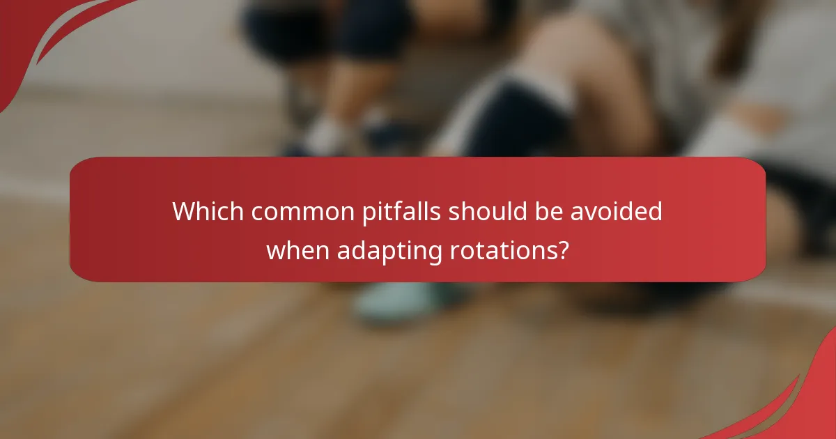 Which common pitfalls should be avoided when adapting rotations?